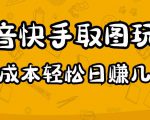 2023抖音快手取图玩法:一个人在家就能做,超简单,0成本日赚几百-项目资源库