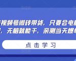 无脑视频号搬砖带货,只要会电脑剪辑,无脑就能干,亲测当天爆单-项目资源库