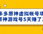 外面卖2980的拼多多原神虚拟帐号项目:卖原神游戏号5天赚了2万-项目资源库