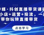 星玥传媒·抖创直播带货课程,达人+小店+运营+投流,一门课带你玩转直播带货-项目资源库