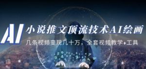 小说推文·顶流技术AI绘画教学:几条视频变现几十万,全套视频教学+工具-项目资源库