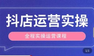 抖店运营全程实操教学课，实体店老板想转型直播带货，想从事直播带货运营，中控，主播行业的小白-项目资源库