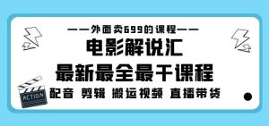 外面卖699的电影解说汇最新最全最干课程：电影配音剪辑搬运视频直播带货-项目资源库