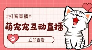 外面收费1980的抖音萌宠宠直播项目,可虚拟人直播,抖音报白,实时互动直播【软件+详细教程】-项目资源库