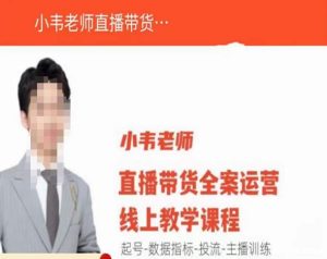 小韦老师直播带货运营线上教学,起号-数据指标-投流-主播训练-项目资源库