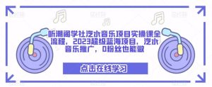 听潮阁学社汽水音乐项目实操课全流程,2023超级蓝海项目,汽水音乐推广,0粉丝也能做-项目资源库