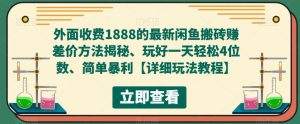 外面收费1888的最新闲鱼搬砖赚差价方法揭秘、玩好一天轻松4位数、简单暴利【详细玩法教程】-项目资源库