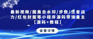 最新视频/图集去水印/步数/王者战力/红包封面等小程序源码带流量主【源码+教程】-项目资源库