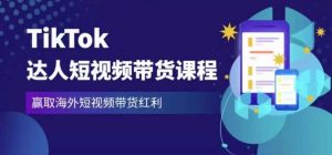 2023最新TikTok达人短视频带货课程,赢取海外短视频带货红利-项目资源库