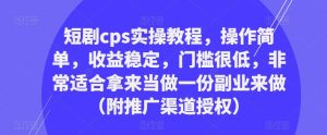 短剧cps实操教程,操作简单,收益稳定,门槛很低,非常适合拿来当做一份副业来做(附推广渠道授权)-项目资源库