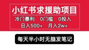 小红书求援助项目,冷门但暴利0门槛无脑发笔记日入500+月入2w可多号操作-项目资源库