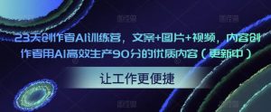 23天创作者AI训练营,文案+图片+视频,内容创作者用AI高效生产90分的优质内容(更新中)-项目资源库
