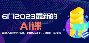 6门2023最新的AI课:普通人如何学习AI,利用AI做PPT,绘画,写作等【音频+文档】-项目资源库