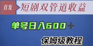 单号日入600+最新短剧双管道收益【详细教程】【揭秘】-项目资源库