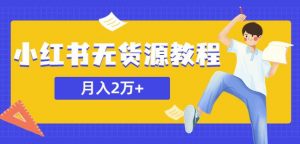 某网赚培训收费3900的小红书无货源教程，月入2万＋副业或者全职在家都可以-项目资源库