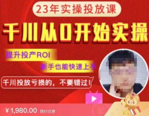 七巷社千川从零开始实操投放课2023新版，提升投产ROI，新手也能快速上，千川投放亏损的不要错过！【更新-完结】-项目资源库