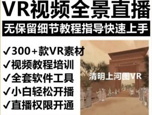 抖音最火的VR全景视频直播项目，2023最新项目清明上河图直播间搭建（素材+教程+直播权限开通）-项目资源库