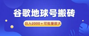 谷歌地球号搬砖项目,日入2000+可批量放大【揭秘】-项目资源库