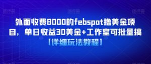 外面收费8000的febspot撸美金项目,单日收益30美金+工作室可批量搞【详细玩法教程】-项目资源库