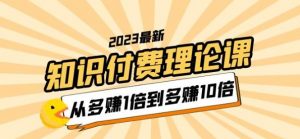 2023知识付费理论课，从多赚1倍到多赚10倍（10节视频课）-项目资源库