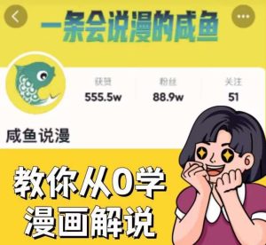 咸鱼说漫·教你从0学漫画解说 ：2个月时间涨粉88w，多种变现模式，一条视频收入过万-项目资源库