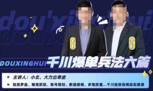 小北大力千川爆单兵法六篇,千川投放保姆级实操课-项目资源库