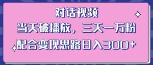 情感类对话视频,当天破播放 三天一万粉 配合变现思路日入300+(教程+素材)-项目资源库