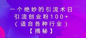 一个绝妙的引流术日引流创业粉100+(适合各种行业)【揭秘】-项目资源库