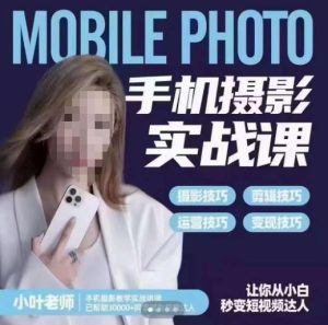 小叶老师手机摄影实战课,一部手机创造摄影剪切美学,让你从小白秒变短视频达人(思维+实操)-项目资源库