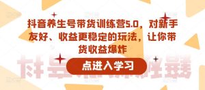 抖音养生号带货训练营5.0,对新手友好、收益更稳定的玩法,让你带货收益爆炸(更新)-项目资源库