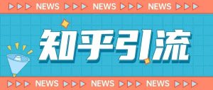 价值999的23年知乎引流课程，小白也能轻松日引200+粉-项目资源库