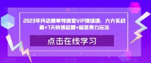 2023年抖店爆单特训营VIP现场课：六大实战篇+7天快速起爆+标签暴力玩法-项目资源库