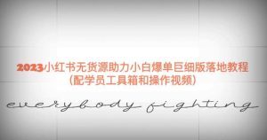 2023小红书无货源助力小白爆单巨细版落地教程(配学员工具箱和操作视频)【揭秘】-项目资源库