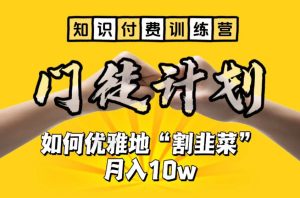 【知识付费训练营】手把手教你优雅地“割韭菜”月入10w【揭秘】-项目资源库