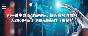 AI一键生成原创短视频，撸百家号收益月入3000+新手小白无脑操作（揭秘）-项目资源库
