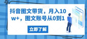 抖音图文带货,月入10w+,图文账号从0到1【揭秘】-项目资源库