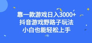 靠一款游戏日入3000+,抖音游戏野路子玩法,小白也能轻松上手【揭秘】-项目资源库