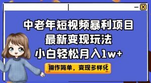 中老年短视频暴利项目最新变现玩法，小白轻松月入1w+【揭秘】-项目资源库