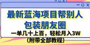 最新蓝海项目帮别人包装朋友圈，一单几十上百，轻松月入3W（附带全部教程）-项目资源库