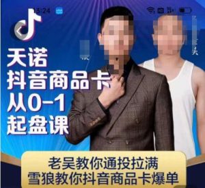 天诺老吴抖店品商卡从0-1起盘课,老吴教通你投拉满,雪狼你教抖音商品卡爆单-项目资源库