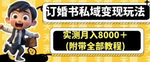 订婚书私域变现玩法,实测月入8000+(附带全部教程)【揭秘】-项目资源库