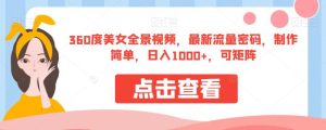 360度美女全景视频，最新流量密码，制作简单，日入1000+，可矩阵【揭秘】-项目资源库