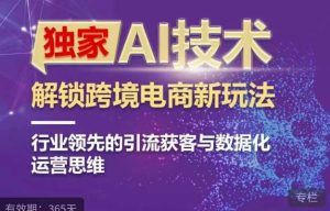 独家AI技术&ChatGPT解锁跨境电商新玩法,行业领先的引流获客与数据化运营思维-项目资源库