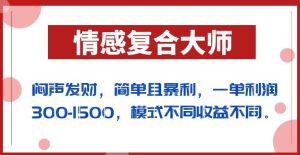 闷声发财的情感复合大师项目，简单且暴利，一单利润300-1500，模式不同收益不同【揭秘】-项目资源库