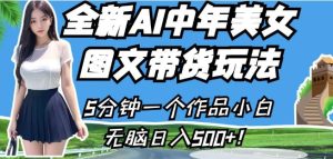 全新AI中年美女图文带货玩法,5分钟一个作品小白无脑日入500+【揭秘】-项目资源库