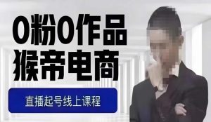 猴帝最新1600线上课，0粉起号实操教学，自然流量天花板，7-8月9节，20+小时-项目资源库