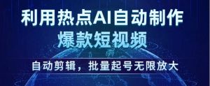利用热点AI自动制作爆款短视频,自动剪辑,批量起号无限放大【揭秘】-项目资源库