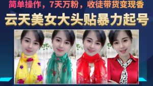 云天美女大头贴暴力起号教学,简单操作,7天万粉,收徒带货变现香-项目资源库