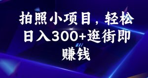 拍照小项目，轻松日入300+逛街即赚钱【揭秘】-项目资源库
