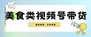2023年视频号最新玩法,美食类视频号带货【内含去重方法】-项目资源库